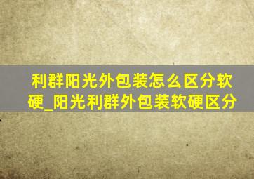 利群阳光外包装怎么区分软硬_阳光利群外包装软硬区分