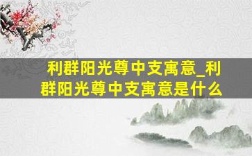 利群阳光尊中支寓意_利群阳光尊中支寓意是什么