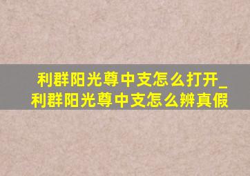 利群阳光尊中支怎么打开_利群阳光尊中支怎么辨真假