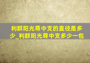 利群阳光尊中支的直径是多少_利群阳光尊中支多少一包