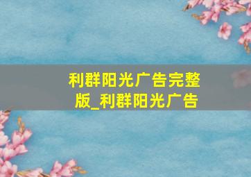 利群阳光广告完整版_利群阳光广告