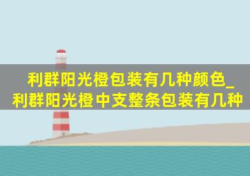 利群阳光橙包装有几种颜色_利群阳光橙中支整条包装有几种