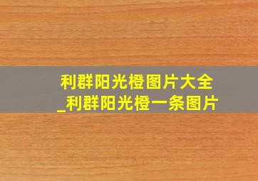 利群阳光橙图片大全_利群阳光橙一条图片