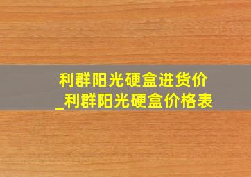 利群阳光硬盒进货价_利群阳光硬盒价格表