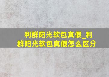 利群阳光软包真假_利群阳光软包真假怎么区分