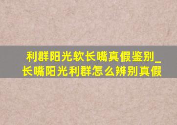 利群阳光软长嘴真假鉴别_长嘴阳光利群怎么辨别真假