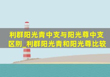 利群阳光青中支与阳光尊中支区别_利群阳光青和阳光尊比较