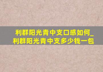 利群阳光青中支口感如何_利群阳光青中支多少钱一包