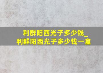 利群阳西光子多少钱_利群阳西光子多少钱一盒