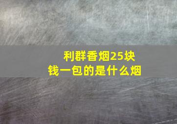 利群香烟25块钱一包的是什么烟