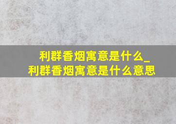 利群香烟寓意是什么_利群香烟寓意是什么意思