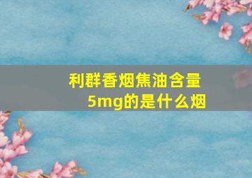 利群香烟焦油含量5mg的是什么烟