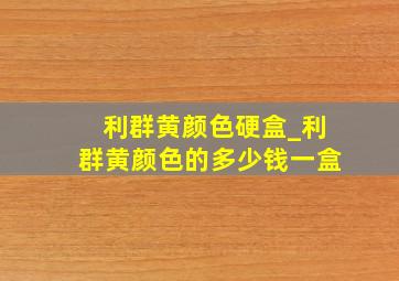 利群黄颜色硬盒_利群黄颜色的多少钱一盒