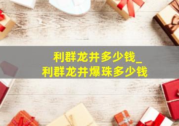 利群龙井多少钱_利群龙井爆珠多少钱