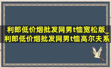 利郎(低价烟批发网)男t恤宽松版_利郎(低价烟批发网)男t恤高尔夫系列