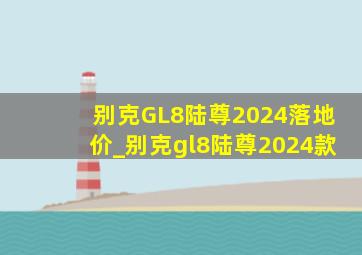 别克GL8陆尊2024落地价_别克gl8陆尊2024款