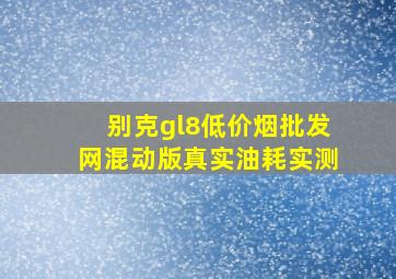 别克gl8(低价烟批发网)混动版真实油耗实测