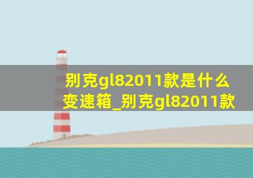 别克gl82011款是什么变速箱_别克gl82011款