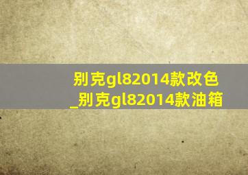 别克gl82014款改色_别克gl82014款油箱