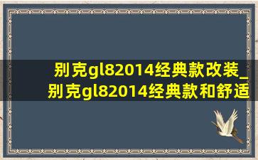 别克gl82014经典款改装_别克gl82014经典款和舒适款