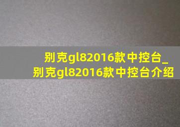 别克gl82016款中控台_别克gl82016款中控台介绍