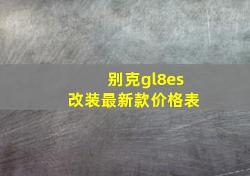 别克gl8es改装最新款价格表