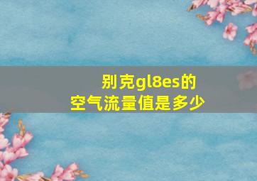 别克gl8es的空气流量值是多少