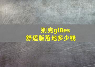 别克gl8es舒适版落地多少钱