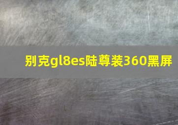 别克gl8es陆尊装360黑屏