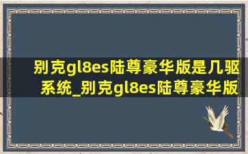 别克gl8es陆尊豪华版是几驱系统_别克gl8es陆尊豪华版