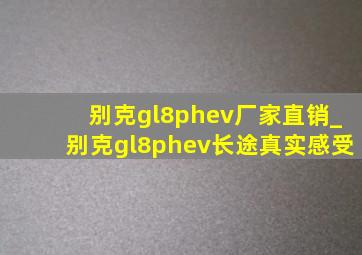 别克gl8phev厂家直销_别克gl8phev长途真实感受