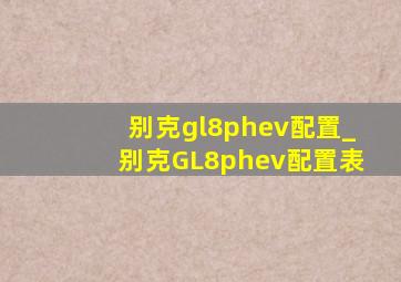 别克gl8phev配置_别克GL8phev配置表