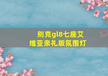 别克gl8七座艾维亚亲礼版氛围灯