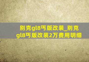 别克gl8丐版改装_别克gl8丐版改装2万费用明细