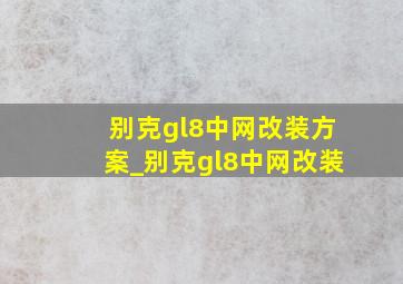 别克gl8中网改装方案_别克gl8中网改装