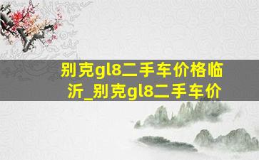 别克gl8二手车价格临沂_别克gl8二手车价