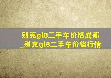 别克gl8二手车价格成都_别克gl8二手车价格行情