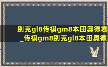 别克gl8传祺gm8本田奥德赛_传祺gm8别克gl8本田奥德赛哪个好