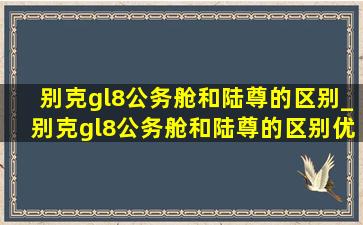 别克gl8公务舱和陆尊的区别_别克gl8公务舱和陆尊的区别优缺点