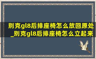 别克gl8后排座椅怎么放回原处_别克gl8后排座椅怎么立起来