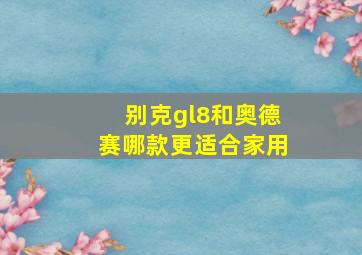 别克gl8和奥德赛哪款更适合家用