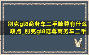 别克gl8商务车二手陆尊有什么缺点_别克gl8陆尊商务车二手