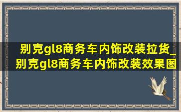 别克gl8商务车内饰改装拉货_别克gl8商务车内饰改装效果图