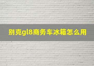 别克gl8商务车冰箱怎么用