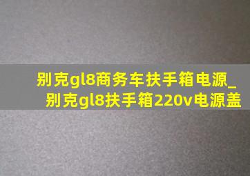 别克gl8商务车扶手箱电源_别克gl8扶手箱220v电源盖