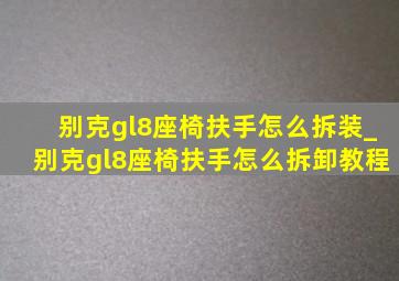 别克gl8座椅扶手怎么拆装_别克gl8座椅扶手怎么拆卸教程