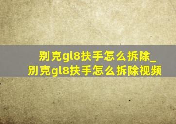 别克gl8扶手怎么拆除_别克gl8扶手怎么拆除视频