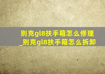 别克gl8扶手箱怎么修理_别克gl8扶手箱怎么拆卸