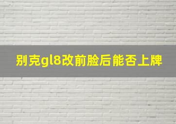 别克gl8改前脸后能否上牌