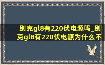 别克gl8有220伏电源吗_别克gl8有220伏电源为什么不能用